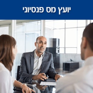 יועץ מס פנסיוני - מיהו ולמה כדאי לך לפנות לייעוץ מס פנסיוני עבור פרישה לפנסיה?